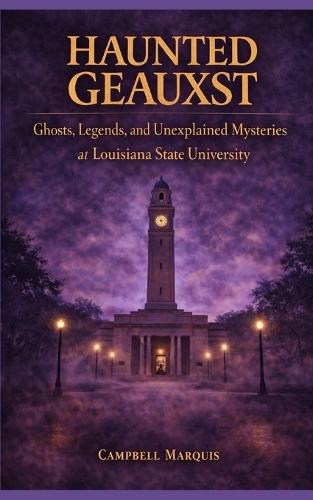 Haunted Geauxst: Ghosts, Legends, and Unexplained Mysteries at Louisiana State University