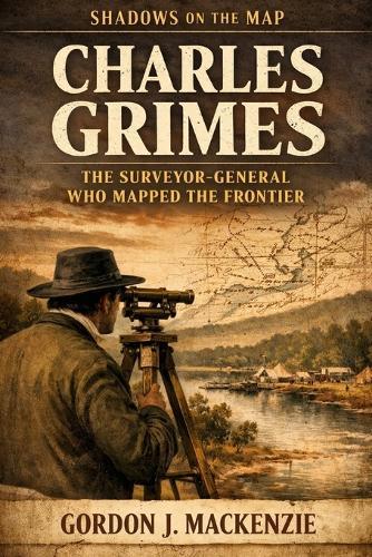 Charles Grimes: The Surveyor-General Who Mapped the Frontier