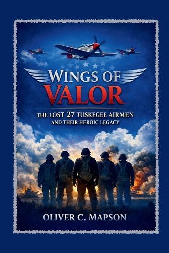 Wings of Valor: The Lost 27 Tuskegee Airmen and Their Heroic Legacy
