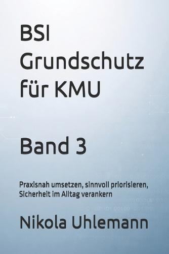 BSI Grundschutz für KMU: Praxisnah umsetzen, sinnvoll priorisieren, Sicherheit im Alltag verankern