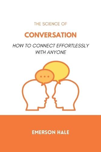 The Science of Conversation: How to Connect Effortlessly With Anyone