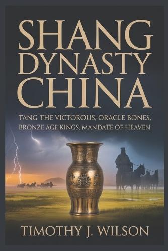 Shang Dynasty China: Tang the Victorious, Oracle Bones, Bronze Age Kings, Mandate of Heaven