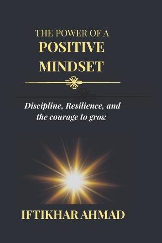 The Power of a Positive Mindset: Discipline, Resilience, and the Courage to Grow