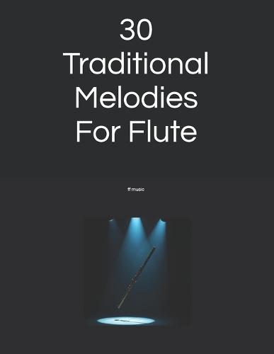 30 Traditional Melodies For Flute: Specially arranged for 1st to 2nd year learners and returning players.