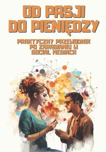 Od pasji do pieniędzy: Praktyczny przewodnik po zarabianiu w social mediach