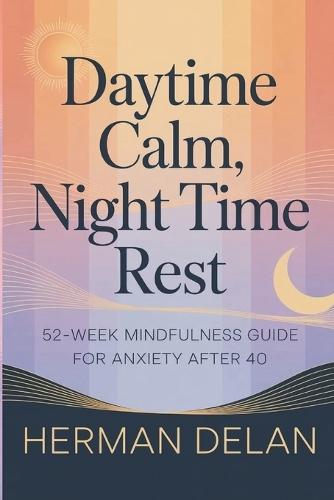 Daytime Calm, Night Time Rest - 52 Week Mindfulness Guide for Anxiety After 40: Grounding Techniques, Breathing Practices & Mindful for Midlife Anxiety Prevention - 5 minutes a day