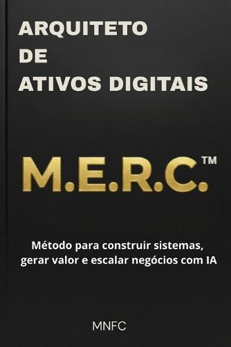 Arquiteto de Ativos Digitais: M.E.R.C.(TM) Método para construir sistemas, gerar valor e escalar negócios com IA