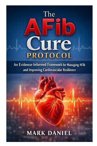 The AFib Cure Protocol: An Evidence-Informed Framework for Managing AFib and Improving Cardiovascular Resilience
