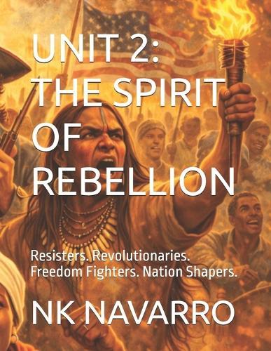 Unit 2: THE SPIRIT OF REBELLION: Resisters. Revolutionaries. Freedom Fighters. Nation Shapers.
