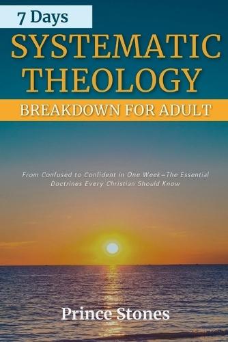 7 Days Systematic Theology Breakdown for Adults: From Confusion to Confidence In One Week-The Essential Doctrine Every Christian Should Know