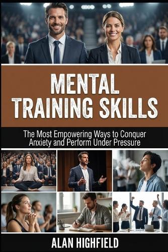 Mental Training Skills: The Most Empowering Ways to Conquer Anxiety, Build Mental Resilience and Perform Under Pressure