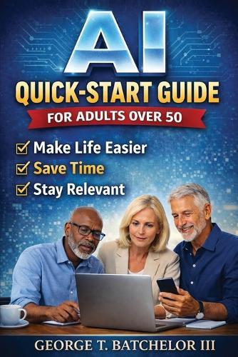 AI Quick-Start Guide for Adults Over 50: Make Life Easier, Save Time, and Stay Relevant