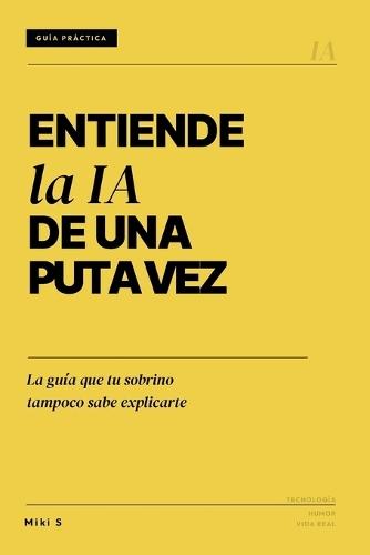 Entiende la IA de una puta vez: La guía que tu sobrino tampoco sabe explicarte