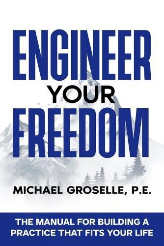 Engineer Your Freedom: The Manual For Building A Practice That Fits Your Life