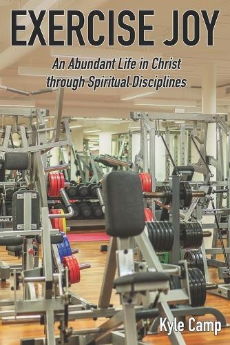 Exercise Joy: An Abundant Life in Christ through Spiritual Disciplines