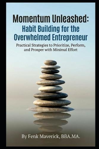 Momentum Unleashed: Habit Building for the Overwhelmed Entrepreneur: Practical Strategies to Prioritize, Perform, and Prosper with Minimal Effort