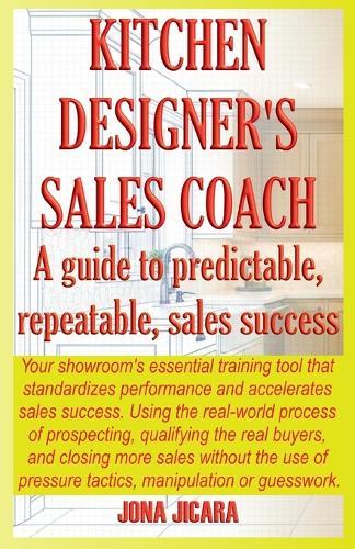 Kitchen Designer's Sales Coach: A Guide To Predictable, Repeatable Sales Success