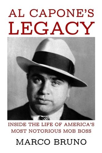 Al Capone's Legacy: Inside the Life of America's Most Notorious Mob Boss