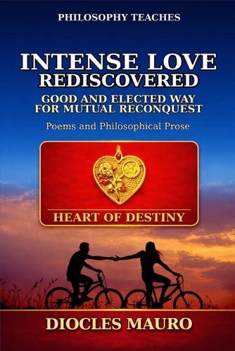 Intense Love Rediscovered: Good and Elected Way for Mutual Reconquest - Poeme and Philosiphical Prose for Standing Over