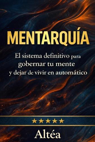 Mentarquía: El sistema definitivo para gobernar tu mente y dejar de vivir en automático