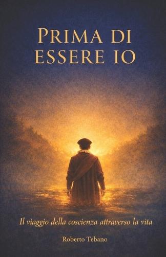 Prima di Essere Io: Il viaggio della coscienza attraverso la vita