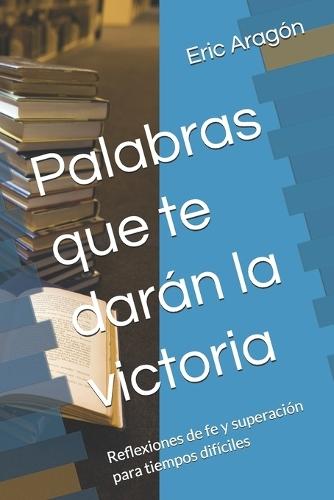 Palabras que te darán la victoria: Reflexiones de fe y superación para tiempos difíciles