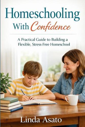 Homeschooling With Confidence: A Practical Guide to Building a Flexible, Stress-Free Homeschool