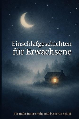 Einschlafgeschichten für Erwachsene: 40 sanfte Geschichten zum Abschalten, gegen Stress und Gedankenkreisen - Für mehr innere Ruhe und besseren Schlaf