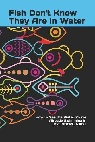 Fish Don't Know They Are In Water: How to See the Water You're Already Swimming In