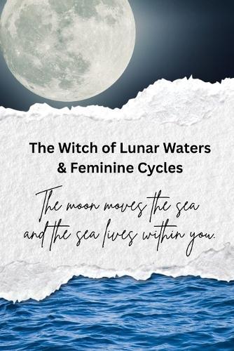 The Witch of Lunar Waters & Feminine Cycles: The moon moves the sea and the sea lives within you
