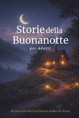 Storie per Addormentarsi per Adulti: 40 racconti dolci per lasciar andare lo stress e ritrovare un sonno sereno