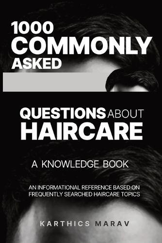 1000 Commonly Asked Questions about Haircare - A Knowledge Book: An Informational Reference Based on Frequently Searched Haircare Topics