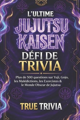 Le défi ultime de Jujutsu Kaisen Trivia: 500+ questions sur Yuji, Gojo, les malédictions, les sorciers et le monde sombre du jujutsu (fanmade)