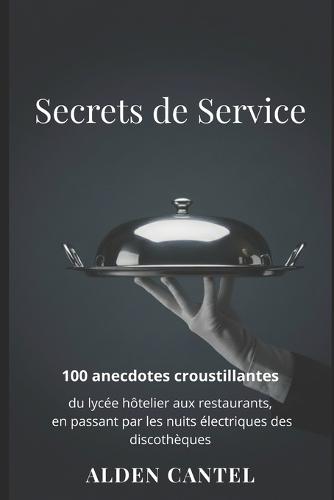 Secrets de Service: 100 anecdotes croustillantes du lycée hôtelier aux restaurants, en passant par les nuits électriques des discothèques