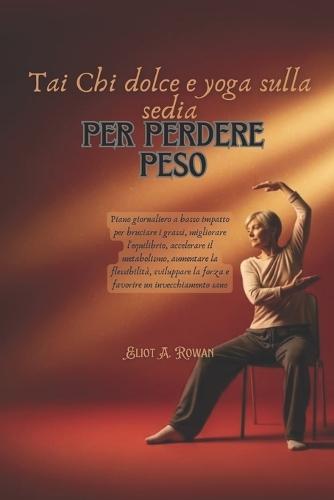 Tai Chi dolce e yoga sulla sedia per perdere peso: Piano giornaliero a basso impatto per bruciare i grassi, migliorare l'equilibrio, accelerare il metabolismo, aumentare la flessibilità, sviluppare la