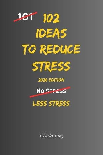 102 Ideas to Reduce Stress: Simple Ways To Calm Your Mind, Reduce Anxiety, And Feel More In Control Of Everyday Life