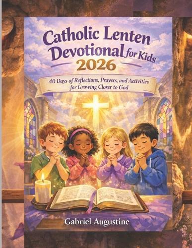 Catholic Lenten Devotional For Kid 2026: 40-Days of Reflections, Prayers, and Activities for Growing Closer to God