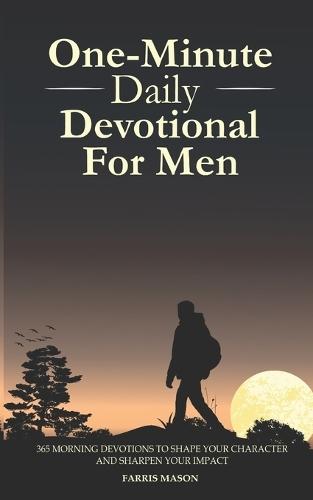 One-Minute Daily Devotional For Men: 365 Morning Devotions To Shape Your Character And Sharpen Your Impact