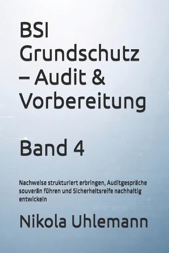 BSI Grundschutz - Audit & Vorbereitung: Nachweise strukturiert erbringen, Auditgespräche souverän führen und Sicherheitsreife nachhaltig entwickeln