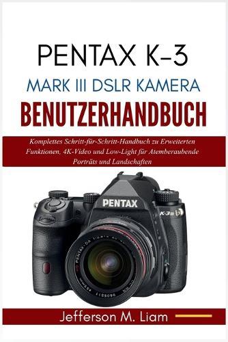 Pentax K-3 Mark III Dslr Kamera Benutzerhandbuch: Komplettes Schritt-für-Schritt-Handbuch zu Erweiterten Funktionen, 4K-Video und Low-Light für Atemberaubende Porträts und Landschaften