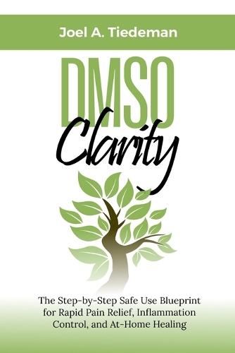 DMSO Clarity: The Step-by-Step Safe Use Blueprint for Rapid Pain Relief, Inflammation Control, and At-Home Healing