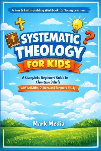 Systematic Theology for Kids: A Complete Beginner's Guide to Christian Beliefs with Activities, Quizzes, and Scripture Study