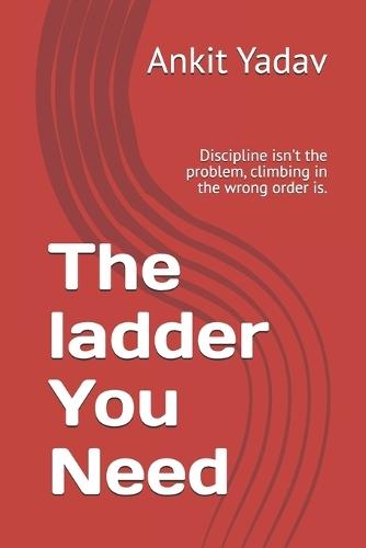 The ladder You Need: Discipline isn't the problem, climbing in the wrong order is.