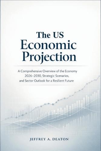 The US Economic Projection: A Comprehensive Overview of the Economy 2026-2030, Strategic Scenarios, and Sector Outlook for a Resilient Future