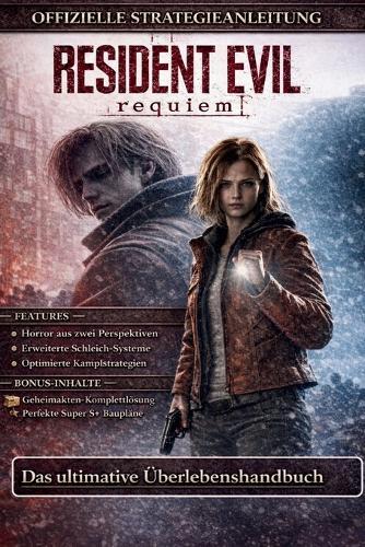 Resident Evil Requiem: VOLLSTÄNDIGER OFFIZIELLER SPIELLEITFADEN: Der ultimative Überlebens- und Strategieleitfaden: Ein umfassendes Handbuch für 100 % Spielabschluss mit detaillierten taktischen Lösungswegen, versteckten Geheimdateien und Profi-Tipps
