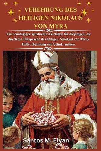 Verehrung Des Heiligen Nikolaus Von Myra: Ein neuntägiger spiritueller Leitfaden für diejenigen, die durch die Fürsprache des heiligen Nikolaus von Myra Hilfe, Hoffnung und Schutz suchen.