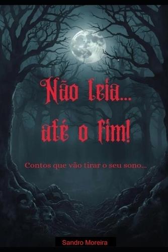 Não leia... até o fim!: Contos que vão tirar o seu sono...
