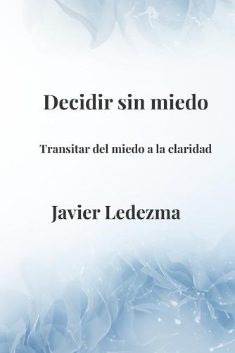 Decidir sin miedo: Transitar del miedo a la claridad