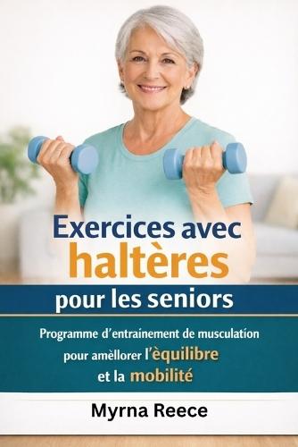 Exercices avec haltères pour les seniors: Programme d'entraînement de musculation pour améliorer l'équilibre et la mobilité