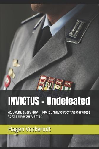INVICTUS - Undefeated: 4:30 a.m. every day - My journey out of the darkness to the Invictus Games